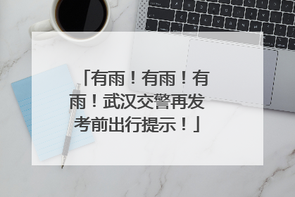 有雨！有雨！有雨！武汉交警再发考前出行提示！