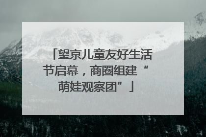 望京儿童友好生活节启幕，商圈组建“萌娃观察团”