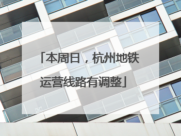 本周日，杭州地铁运营线路有调整