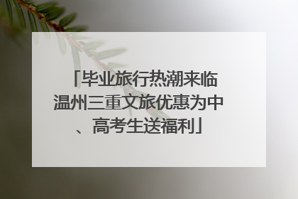 毕业旅行热潮来临 温州三重文旅优惠为中、高考生送福利