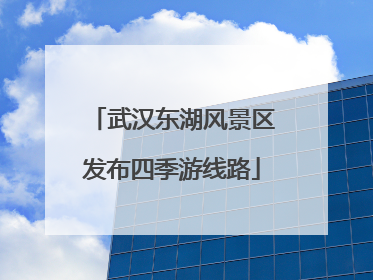 武汉东湖风景区发布四季游线路