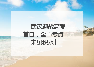 武汉迎战高考首日，全市考点未见积水
