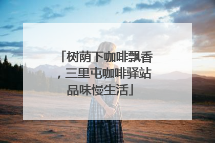 树荫下咖啡飘香，三里屯咖啡驿站品味慢生活