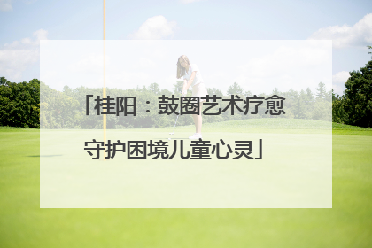 桂阳：鼓圈艺术疗愈守护困境儿童心灵