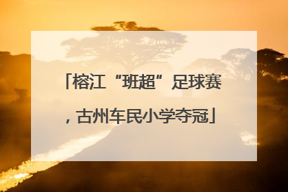 榕江“班超”足球赛，古州车民小学夺冠