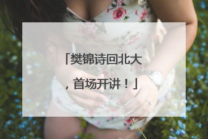 樊锦诗回北大，首场开讲！