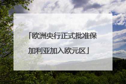 欧洲央行正式批准保加利亚加入欧元区