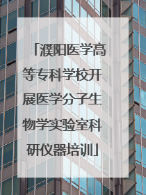 濮阳医学高等专科学校开展医学分子生物学实验室科研仪器培训