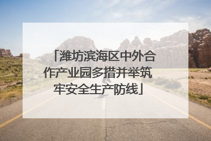 潍坊滨海区中外合作产业园多措并举筑牢安全生产防线