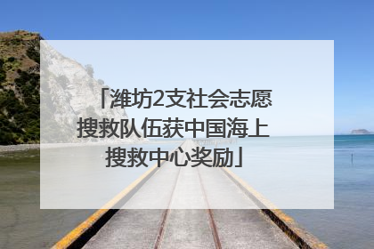 潍坊2支社会志愿搜救队伍获中国海上搜救中心奖励