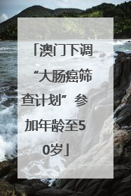 澳门下调“大肠癌筛查计划”参加年龄至50岁