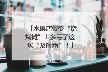 水果店惨变“烧烤摊”！多亏了这场“及时雨”！