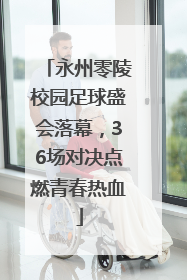永州零陵校园足球盛会落幕，36场对决点燃青春热血