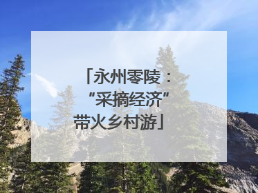 永州零陵：“采摘经济”带火乡村游