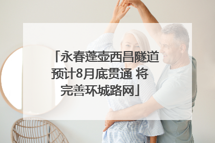 永春蓬壶西昌隧道预计8月底贯通 将完善环城路网