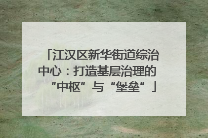 江汉区新华街道综治中心：打造基层治理的“中枢”与“堡垒”