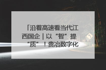 沿着高速看当代江西国企｜以“智”提“质”！贵冶数字化转型迈出新步伐