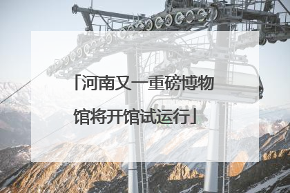 河南又一重磅博物馆将开馆试运行