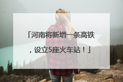 河南将新增一条高铁，设立5座火车站！