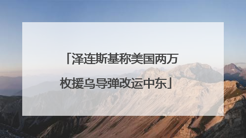 泽连斯基称美国两万枚援乌导弹改运中东