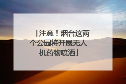 注意！烟台这两个公园将开展无人机药物喷洒