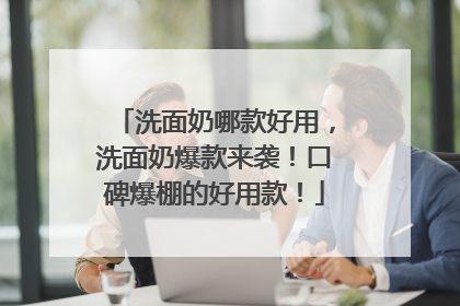 洗面奶哪款好用，洗面奶爆款来袭！口碑爆棚的好用款！