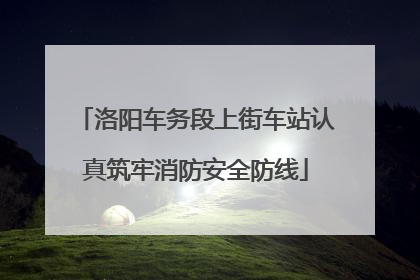 洛阳车务段上街车站认真筑牢消防安全防线