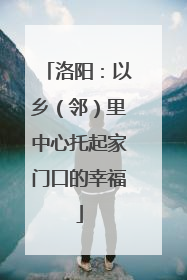 洛阳：以乡（邻）里中心托起家门口的幸福