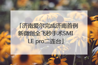 济南爱尔完成济南首例新微创全飞秒手术SMILE pro二连台