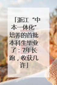 浙江“中本一体化”培养的首批本科生毕业了：7年长跑，收获几许