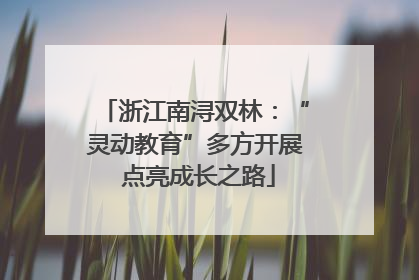 浙江南浔双林：“灵动教育”多方开展 点亮成长之路