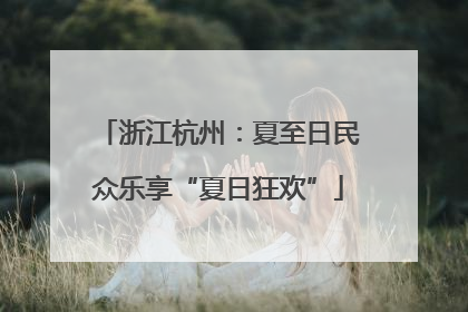 浙江杭州：夏至日民众乐享“夏日狂欢”