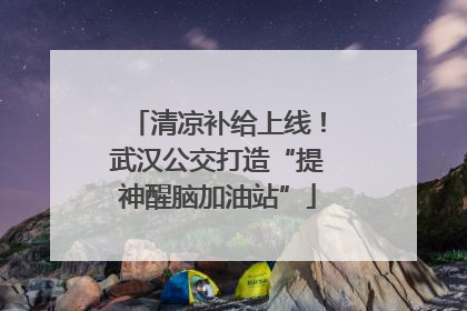 清凉补给上线！武汉公交打造“提神醒脑加油站”