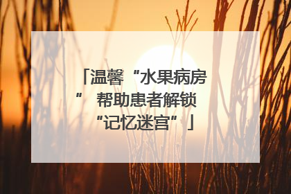 温馨“水果病房” 帮助患者解锁“记忆迷宫”