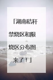 湖南秸秆禁烧区和限烧区分布图来了！