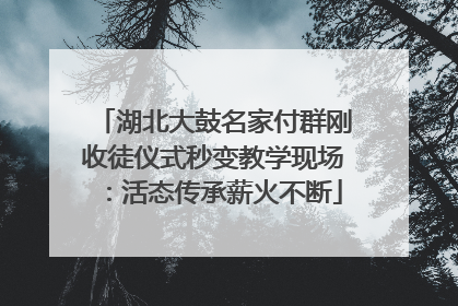 湖北大鼓名家付群刚收徒仪式秒变教学现场：活态传承薪火不断