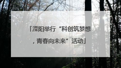 溧阳举行“科创筑梦想，青春向未来”活动