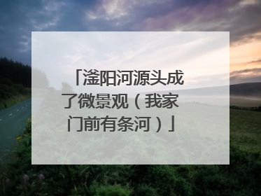 滏阳河源头成了微景观（我家门前有条河）