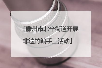 滕州市北辛街道开展非遗竹编手工活动