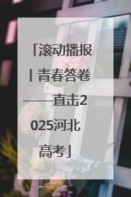滚动播报丨青春答卷——直击2025河北高考