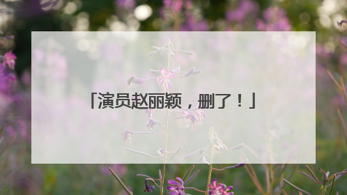 演员赵丽颖，删了！