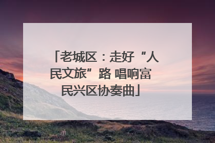 老城区：走好“人民文旅”路 唱响富民兴区协奏曲