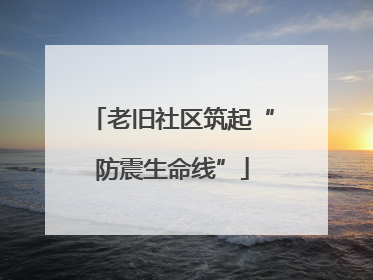 老旧社区筑起“防震生命线”