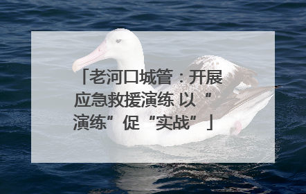 老河口城管：开展应急救援演练 以“演练”促“实战”