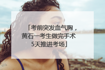考前突发血气胸，黄石一考生做完手术5天推进考场