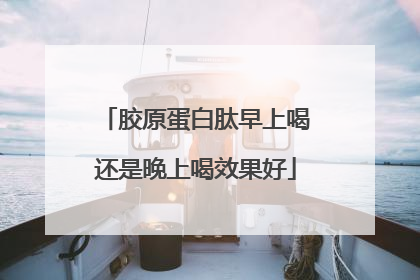 胶原蛋白肽早上喝还是晚上喝效果好