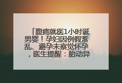 腹痛就医1小时诞男婴！孕妇因例假紊乱、避孕未察觉怀孕，医生提醒：胎动异常需警惕