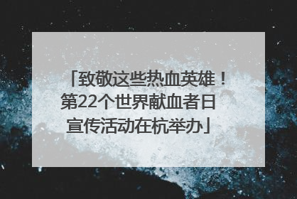 致敬这些热血英雄！第22个世界献血者日宣传活动在杭举办