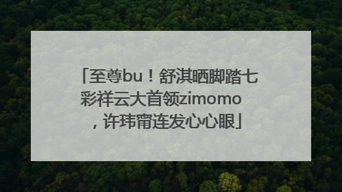 至尊bu！舒淇晒脚踏七彩祥云大首领zimomo，许玮甯连发心心眼
