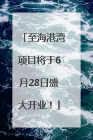 至海港湾项目将于6月28日盛大开业！